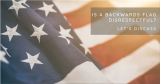Is A Backwards Flag Disrespectful?